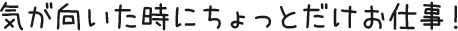 気が向いた時にちょっとだけお仕事!