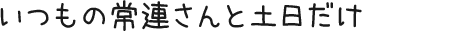 いつもの常連さんと土日だけ